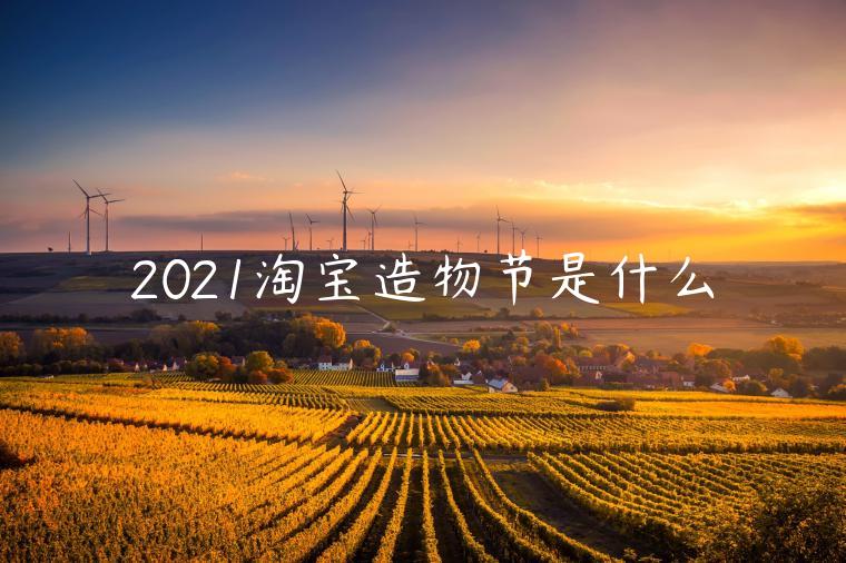 2021淘寶造物節(jié)是什么